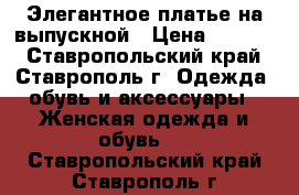 Элегантное платье на выпускной › Цена ­ 9 000 - Ставропольский край, Ставрополь г. Одежда, обувь и аксессуары » Женская одежда и обувь   . Ставропольский край,Ставрополь г.